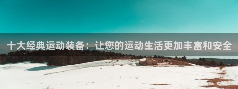 fb体育集团官网首页网址：十大经典运动装备：让您的运