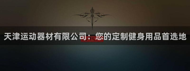 fb体育官方：天津运动器材有限公司：您的定制健身用品首选地