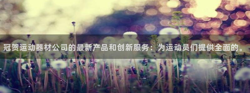 fb体育官网：冠贺运动器材公司的最新产品和创新服务：为运动员