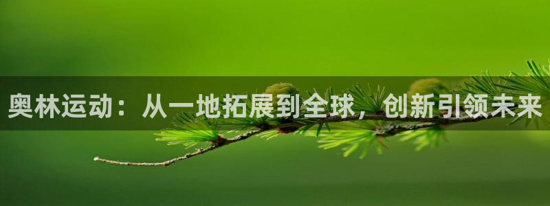 fb体育娱乐首页官网下载：奥林运动：从一地拓展到全球，创新引