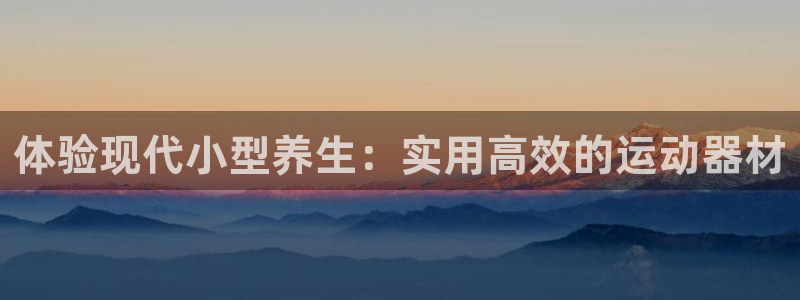 fb体育招商电话是多少啊：体验现代小型养生：实用高效