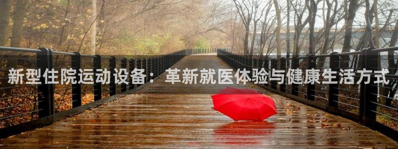 fb体育代理：新型住院运动设备：革新就医体验与健康生