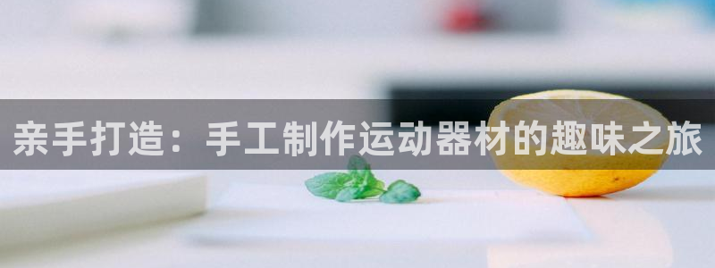 fb体育平台假的吗是真的吗吗：亲手打造：手工制作运动