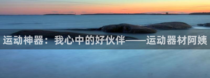 fb体育集团官网首页：运动神器：我心中的好伙伴——运